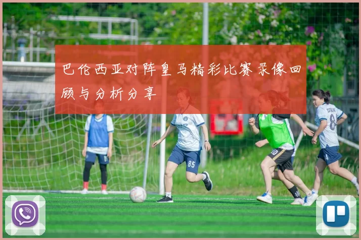 巴伦西亚对阵皇马精彩比赛录像回顾与分析分享