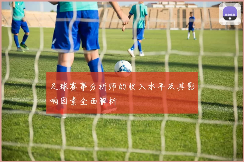 足球赛事分析师的收入水平及其影响因素全面解析