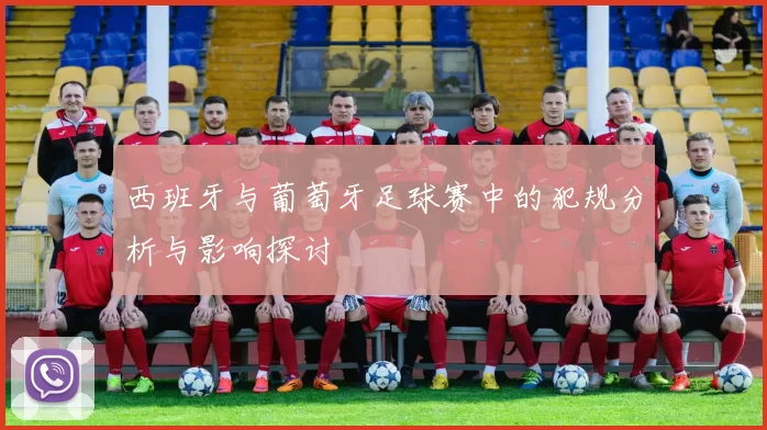 西班牙与葡萄牙足球赛中的犯规分析与影响探讨