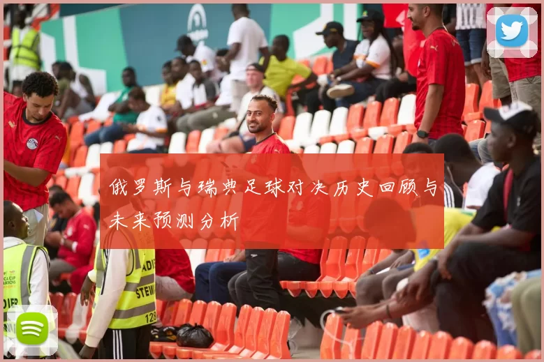 俄罗斯与瑞典足球对决历史回顾与未来预测分析