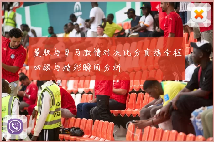曼联与皇马激情对决比分直播全程回顾与精彩瞬间分析