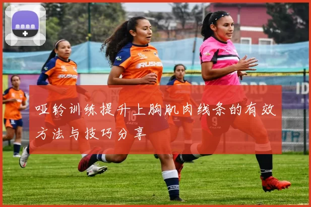 哑铃训练提升上胸肌肉线条的有效方法与技巧分享