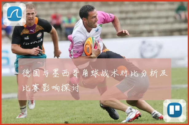德国与墨西哥角球战术对比分析及比赛影响探讨