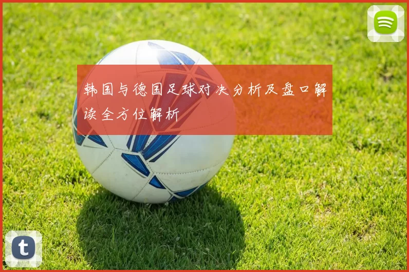 韩国与德国足球对决分析及盘口解读全方位解析