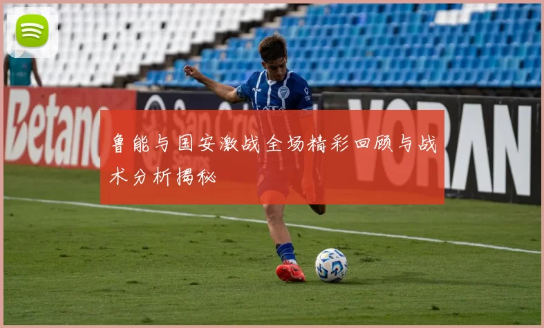 鲁能与国安激战全场精彩回顾与战术分析揭秘